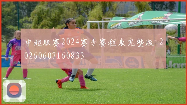中超联赛2024赛季赛程表完整版_20260607160833