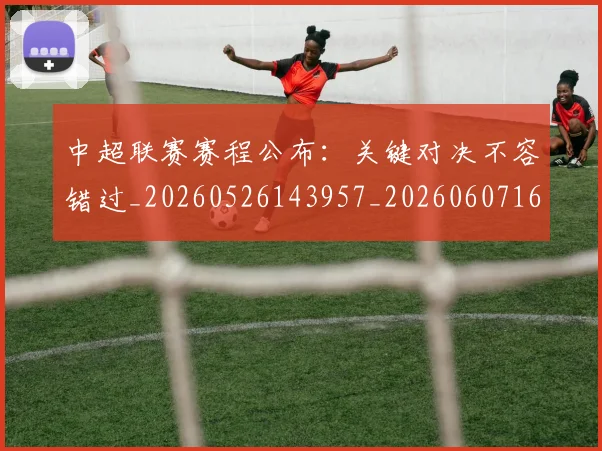 中超联赛赛程公布:关键对决不容错过_20260526143957_20260607160842