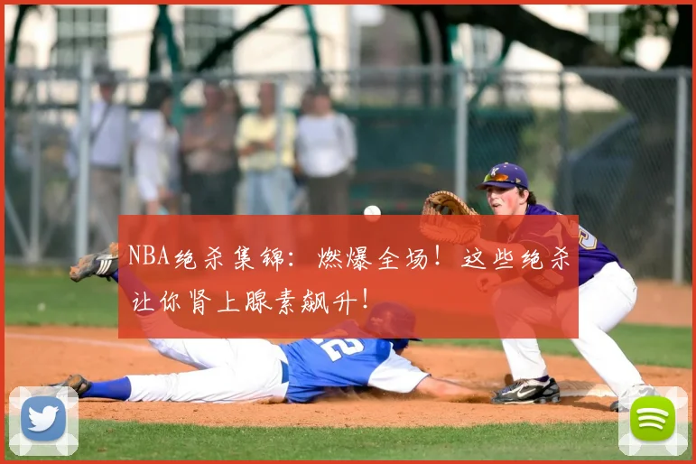 NBA绝杀集锦:燃爆全场!这些绝杀让你肾上腺素飙升!