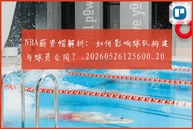 NBA薪资帽解析:如何影响球队构建与球员合同?_20260526125600_20260607160234