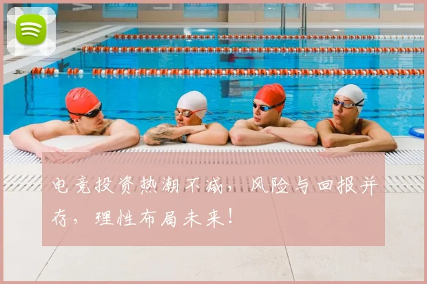 电竞投资热潮不减,风险与回报并存,理性布局未来!