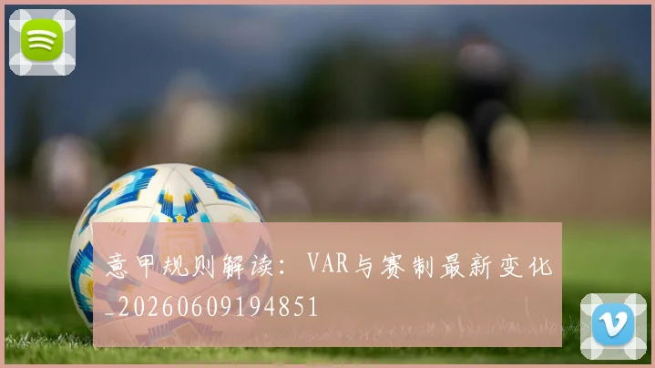 意甲规则解读:VAR与赛制最新变化_20260609194851