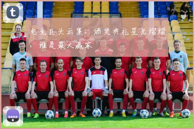 电竞巨头云集，颁奖典礼星光熠熠，谁是最大赢家
