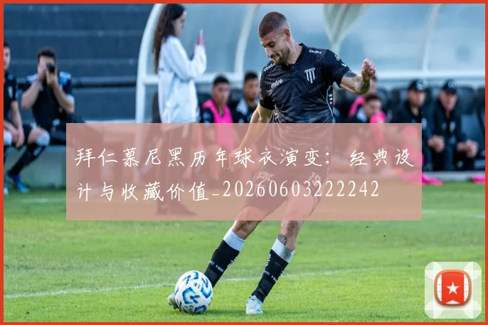 拜仁慕尼黑历年球衣演变:经典设计与收藏价值_20260603222242