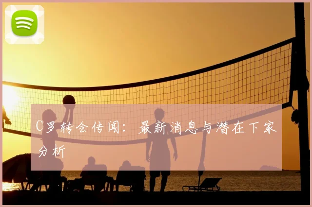 C罗转会传闻:最新消息与潜在下家分析