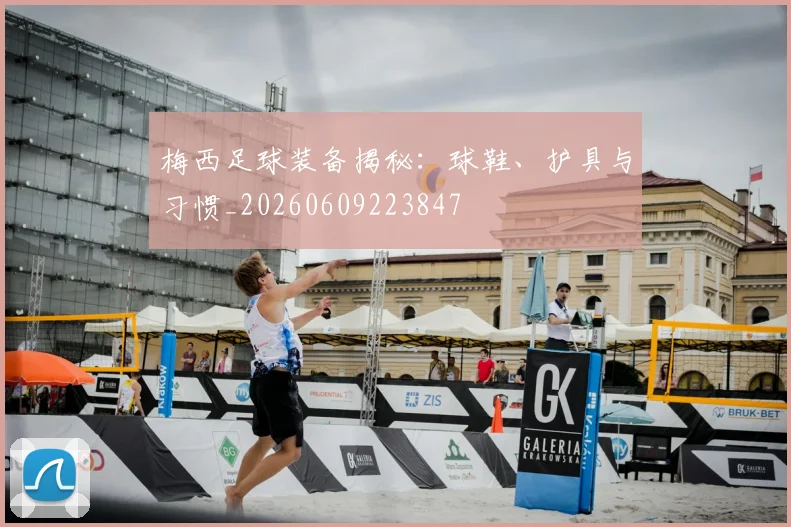 梅西足球装备揭秘:球鞋、护具与习惯_20260609223847
