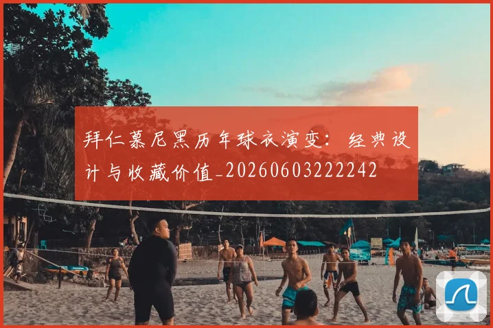 拜仁慕尼黑历年球衣演变:经典设计与收藏价值_20260603222242