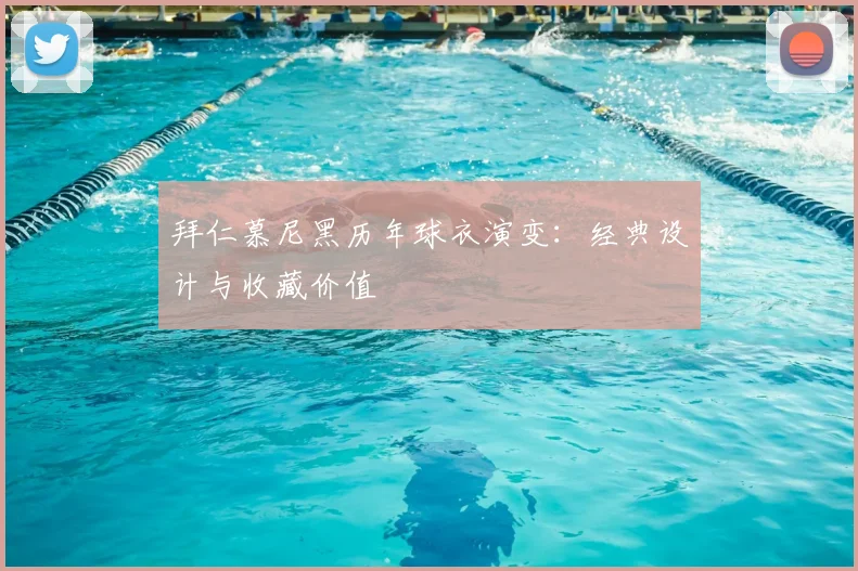 拜仁慕尼黑历年球衣演变:经典设计与收藏价值