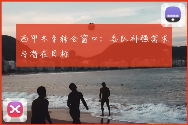 西甲冬季转会窗口:各队补强需求与潜在目标