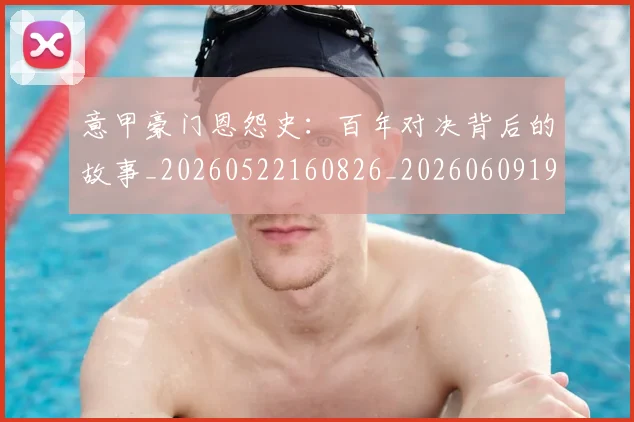 意甲豪门恩怨史:百年对决背后的故事_20260522160826_20260609194917
