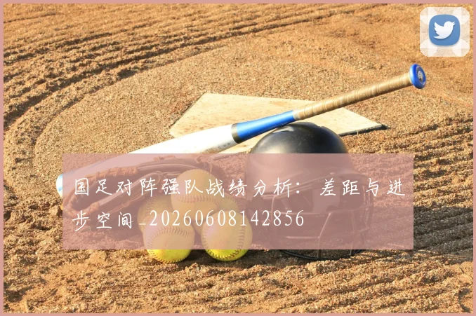 国足对阵强队战绩分析:差距与进步空间_20260608142856
