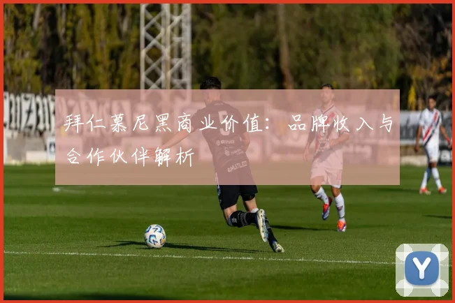 拜仁慕尼黑商业价值:品牌收入与合作伙伴解析