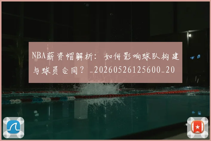 NBA薪资帽解析:如何影响球队构建与球员合同?_20260526125600_20260607160234