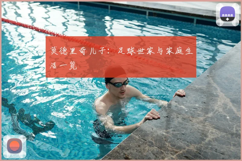 莫德里奇儿子:足球世家与家庭生活一览